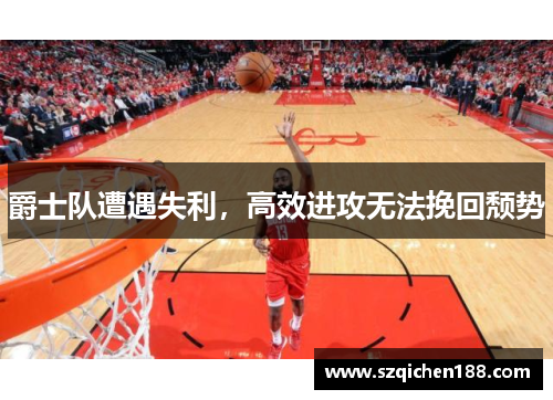 爵士队遭遇失利，高效进攻无法挽回颓势