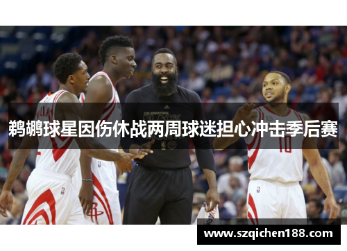 鹈鹕球星因伤休战两周球迷担心冲击季后赛