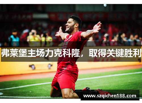弗莱堡主场力克科隆，取得关键胜利