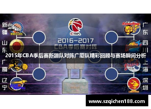 2015年CBA季后赛新疆队对阵广厦队精彩回顾与赛场瞬间分析