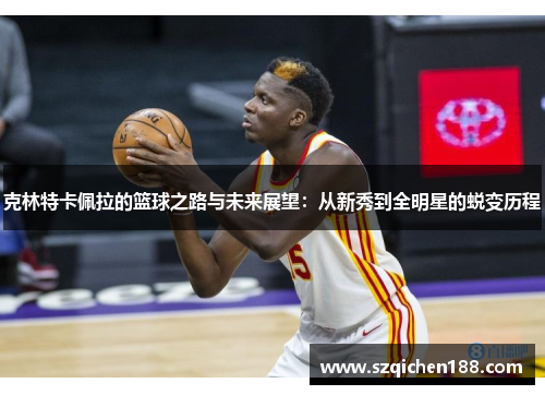 克林特卡佩拉的篮球之路与未来展望：从新秀到全明星的蜕变历程