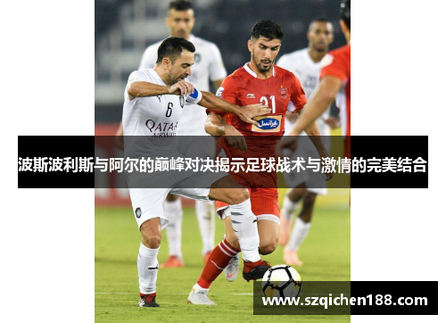 波斯波利斯与阿尔的巅峰对决揭示足球战术与激情的完美结合