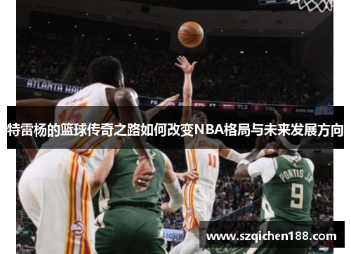 特雷杨的篮球传奇之路如何改变NBA格局与未来发展方向