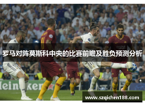 罗马对阵莫斯科中央的比赛前瞻及胜负预测分析