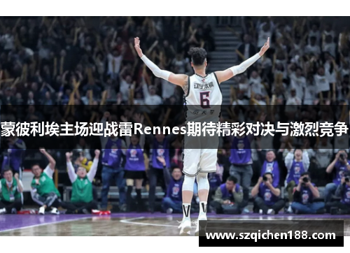 蒙彼利埃主场迎战雷Rennes期待精彩对决与激烈竞争