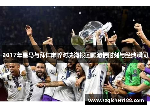2017年皇马与拜仁巅峰对决海报回顾激情时刻与经典瞬间
