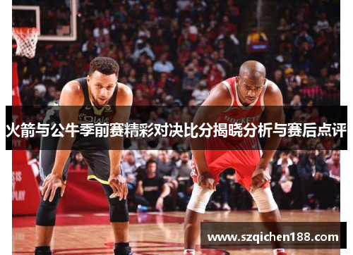 火箭与公牛季前赛精彩对决比分揭晓分析与赛后点评